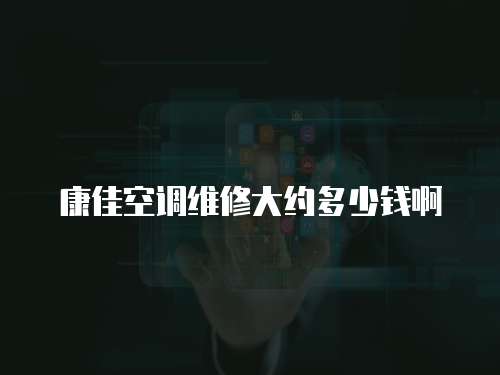 康佳空調(diào)維修大約多少錢啊