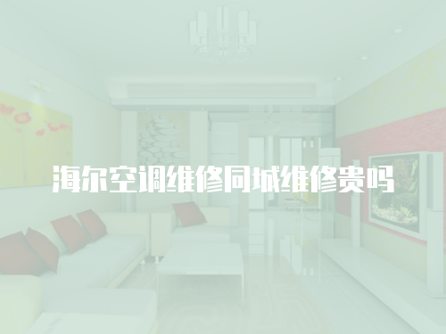 海爾空調維修同城維修貴嗎