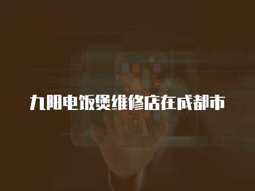 九陽電飯煲維修店在成都市