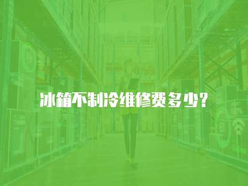 冰箱不制冷維修費多少？