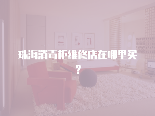 珠海消毒柜維修店在哪里買(mǎi)？