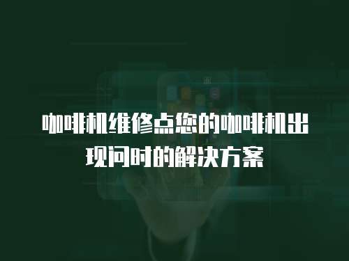 咖啡機維修點您的咖啡機出現問時的解決方案