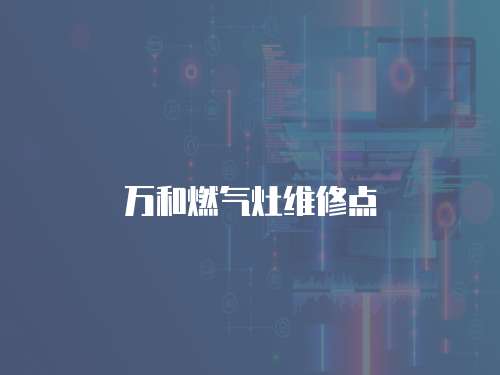 萬和燃?xì)庠罹S修點(diǎn)