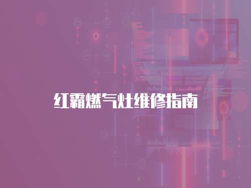 紅霸燃?xì)庠罹S修指南