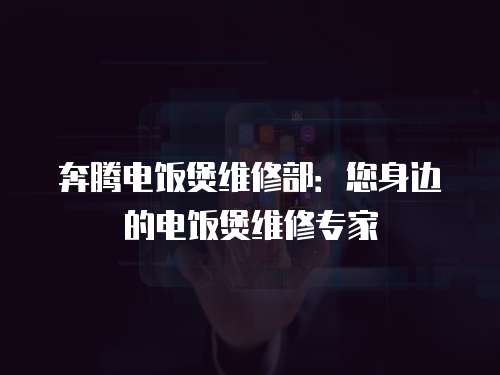 奔騰電飯煲維修部：您身邊的電飯煲維修專家