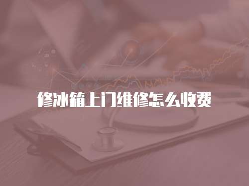 修冰箱上門維修怎么收費