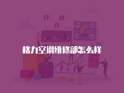 格力空調(diào)維修部怎么樣
