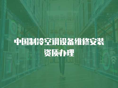 中國制冷空調設備維修安裝資質辦理