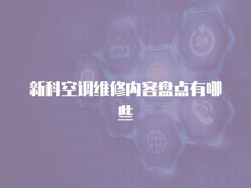 新科空調(diào)維修內(nèi)容盤點(diǎn)有哪些