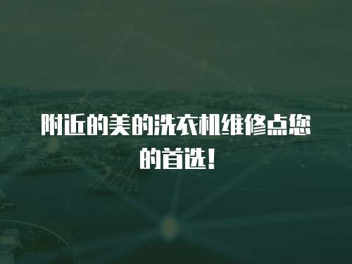 附近的美的洗衣機維修點您的首選！