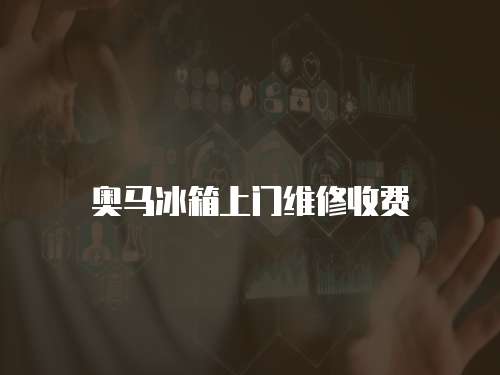奧馬冰箱上門維修收費