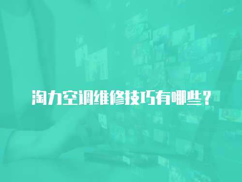 淘力空調維修技巧有哪些？