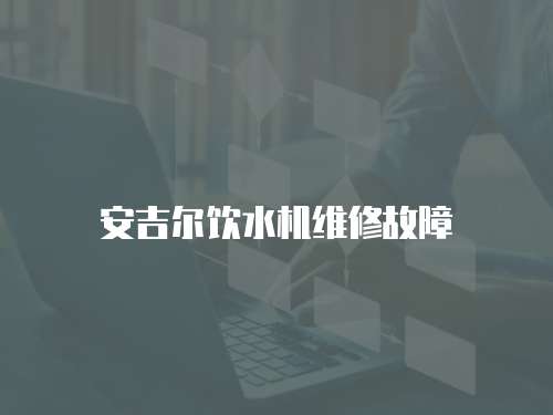 安吉爾飲水機維修故障