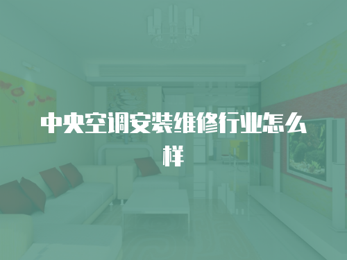 中央空調安裝維修行業怎么樣