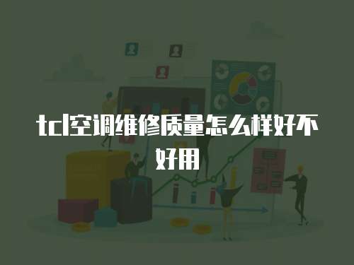 tcl空調維修質量怎么樣好不好用