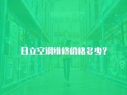 日立空調(diào)維修價格多少？