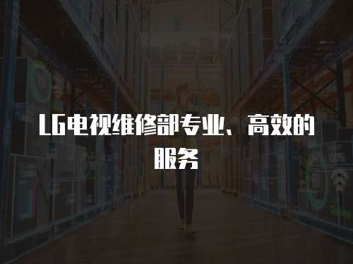 LG電視維修部專業、高效的服務