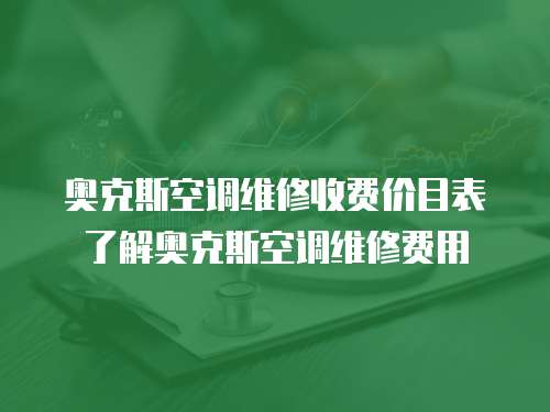 奧克斯空調維修收費價目表了解奧克斯空調維修費用