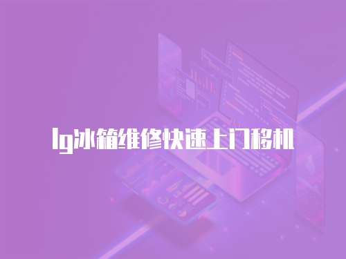 lg冰箱維修快速上門移機(jī)