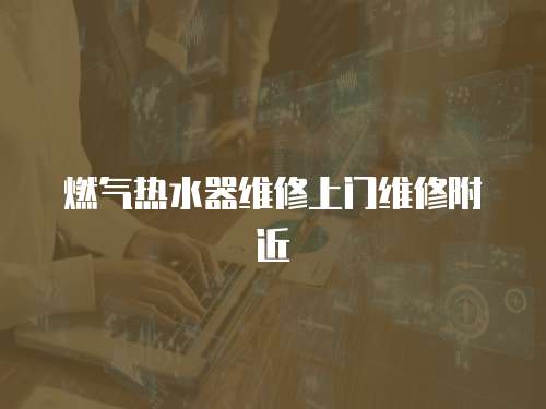 燃?xì)鉄崴骶S修上門維修附近