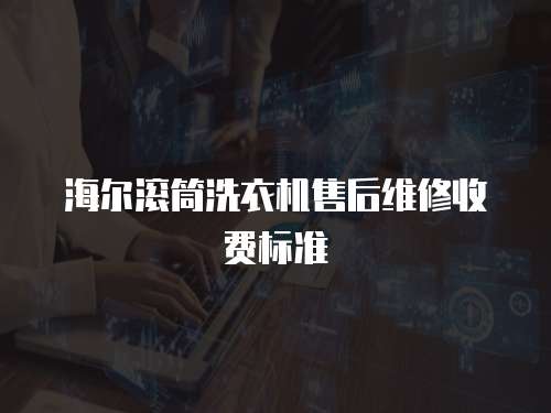 海爾滾筒洗衣機(jī)售后維修收費(fèi)標(biāo)準(zhǔn)