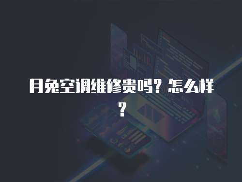月兔空調維修貴嗎？怎么樣？