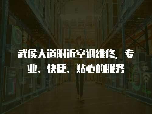 武侯大道附近空調維修，專業、快捷、貼心的服務