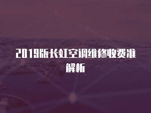 2019版長(zhǎng)虹空調(diào)維修收費(fèi)準(zhǔn)解析