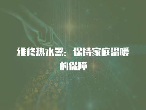 維修熱水器：保持家庭溫暖的保障