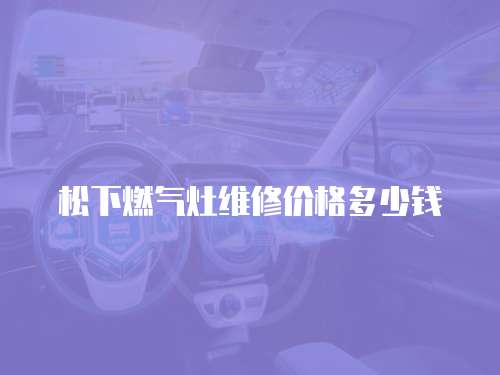 松下燃氣灶維修價格多少錢