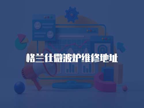 格蘭仕微波爐維修地址