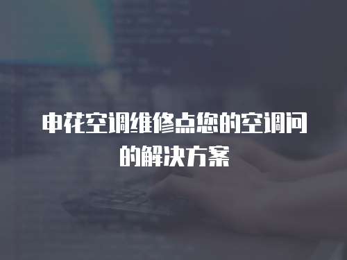 申花空調(diào)維修點(diǎn)您的空調(diào)問(wèn)的解決方案