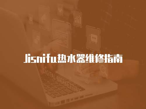 Jisnifu熱水器維修指南