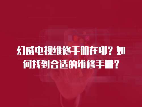 幻威電視維修手冊在哪？如何找到合適的維修手冊？
