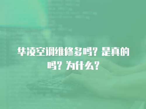 華凌空調維修多嗎？是真的嗎？為什么？