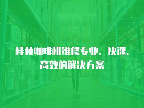 桂林咖啡機維修專業、快速、高效的解決方案