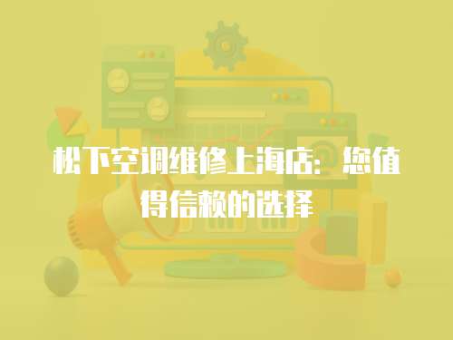 松下空調維修上海店：您值得信賴的選擇