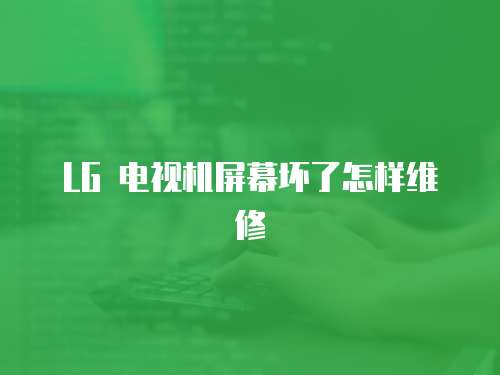 LG 電視機(jī)屏幕壞了怎樣維修