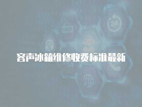容聲冰箱維修收費(fèi)標(biāo)準(zhǔn)最新