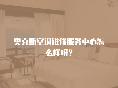 奧克斯空調(diào)維修服務(wù)中心怎么樣呀？