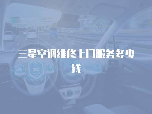 三星空調(diào)維修上門服務(wù)多少錢