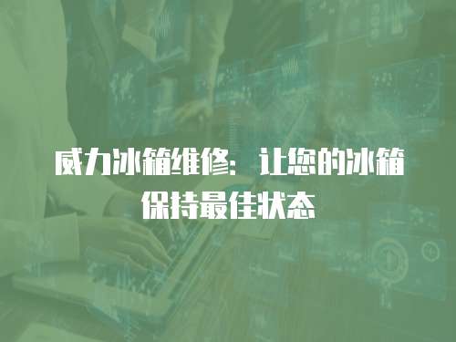 威力冰箱維修：讓您的冰箱保持最佳狀態
