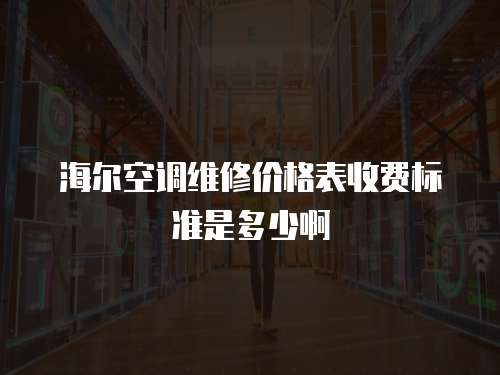 海爾空調維修價格表收費標準是多少啊