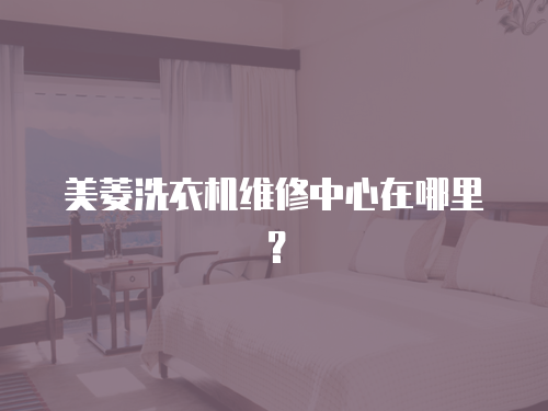 美菱洗衣機(jī)維修中心在哪里？