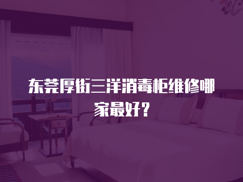 東莞厚街三洋消毒柜維修哪家最好？