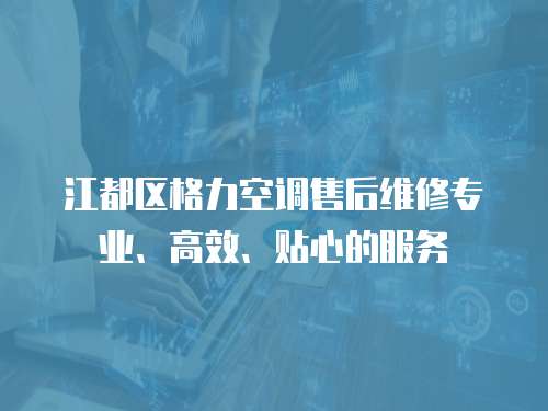 江都區格力空調售后維修專業、高效、貼心的服務