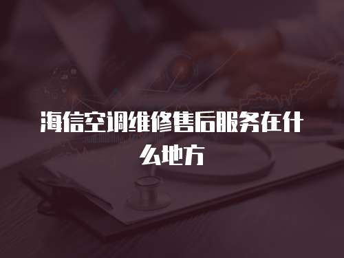 海信空調(diào)維修售后服務(wù)在什么地方
