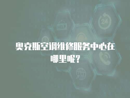 奧克斯空調(diào)維修服務(wù)中心在哪里呢？