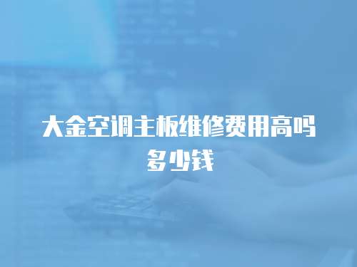 大金空調(diào)主板維修費(fèi)用高嗎多少錢
