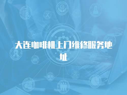 大連咖啡機上門維修服務地址